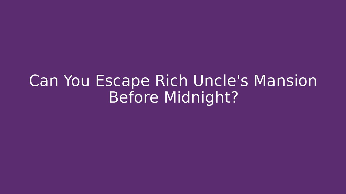 Can You Escape Rich Uncle's Mansion Before Midnight?