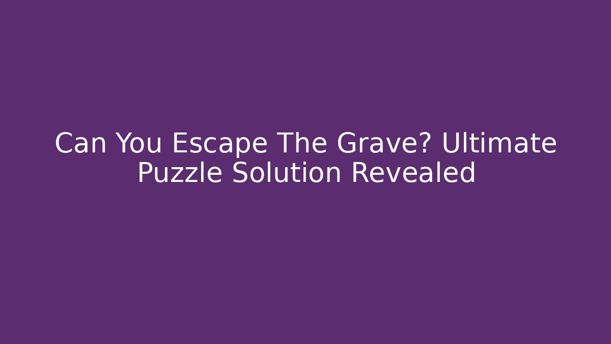 Can You Escape The Grave? Ultimate Puzzle Solution Revealed