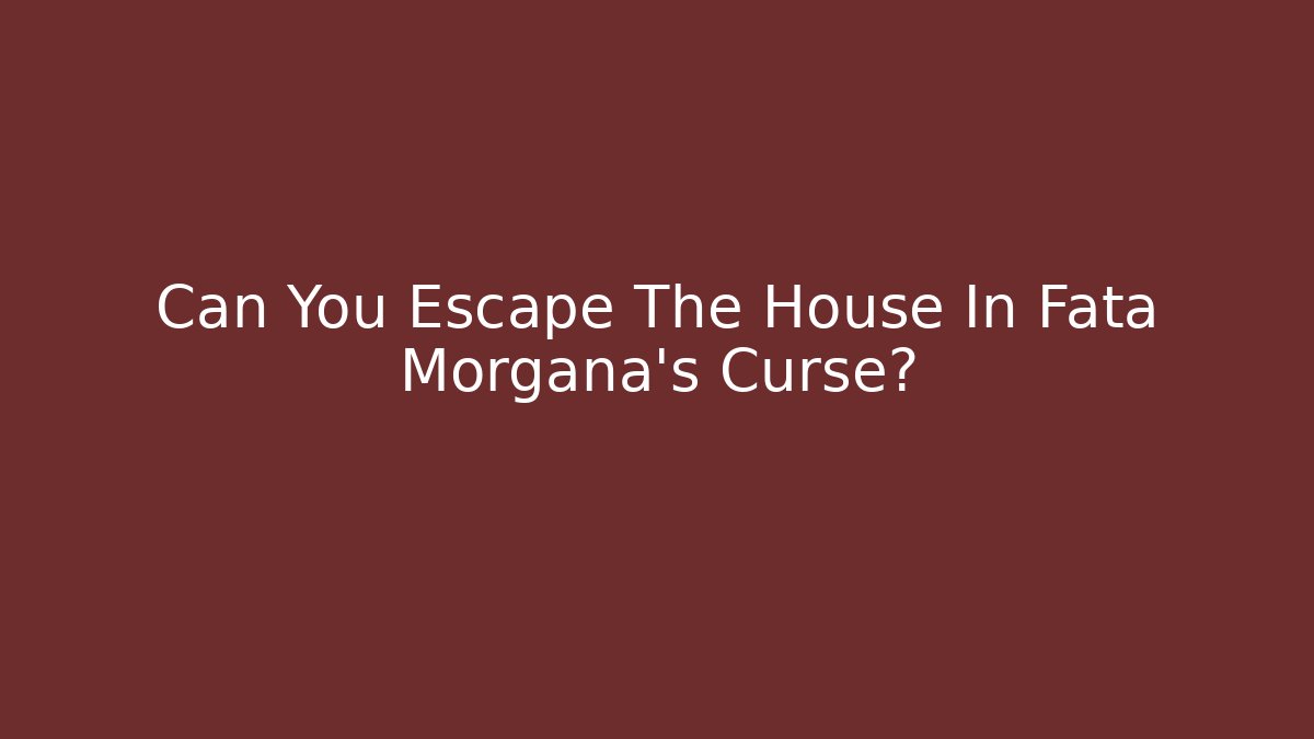 Can You Escape The House In Fata Morgana's Curse?