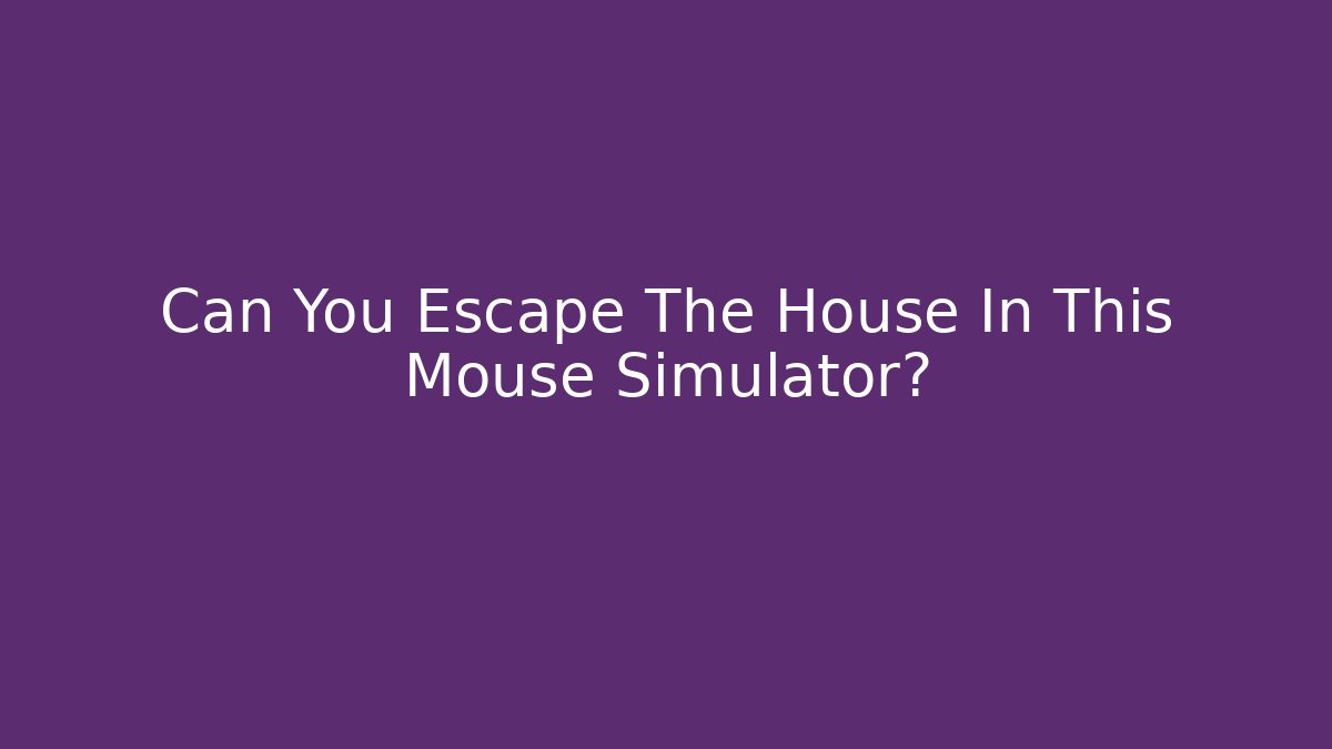 Can You Escape The House In This Mouse Simulator?