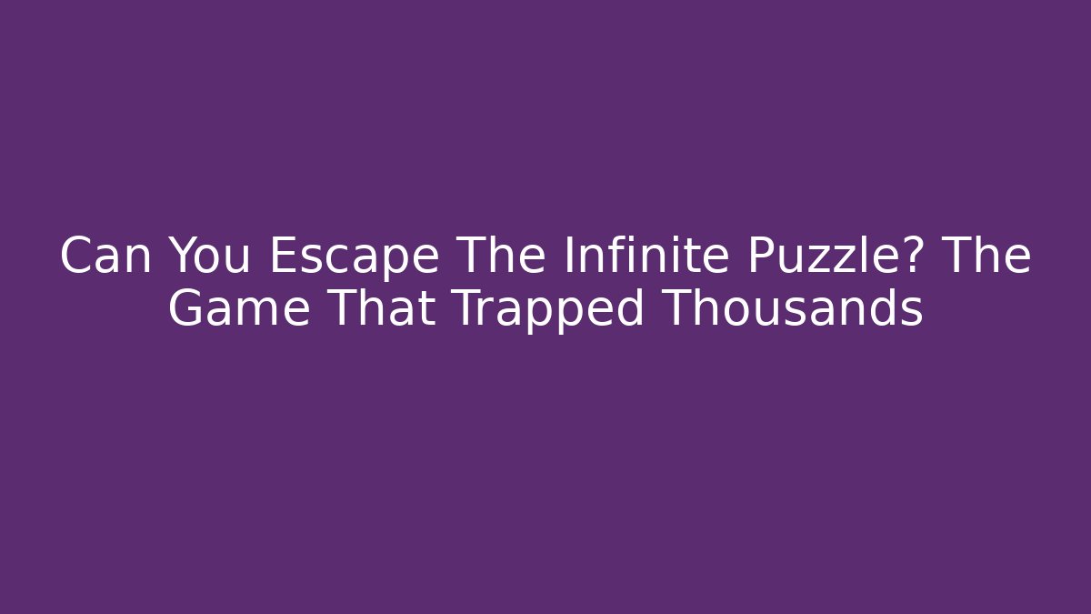 Can You Escape The Infinite Puzzle? The Game That Trapped Thousands