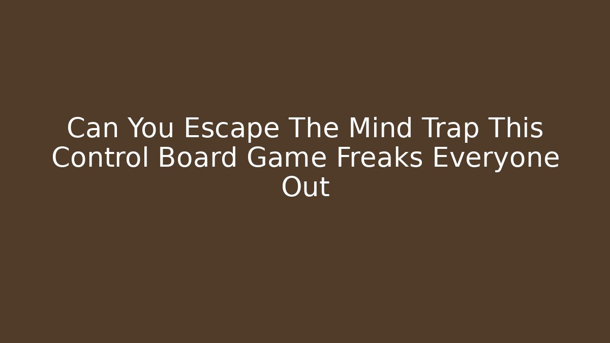 Can You Escape The Mind Trap This Control Board Game Freaks Everyone Out
