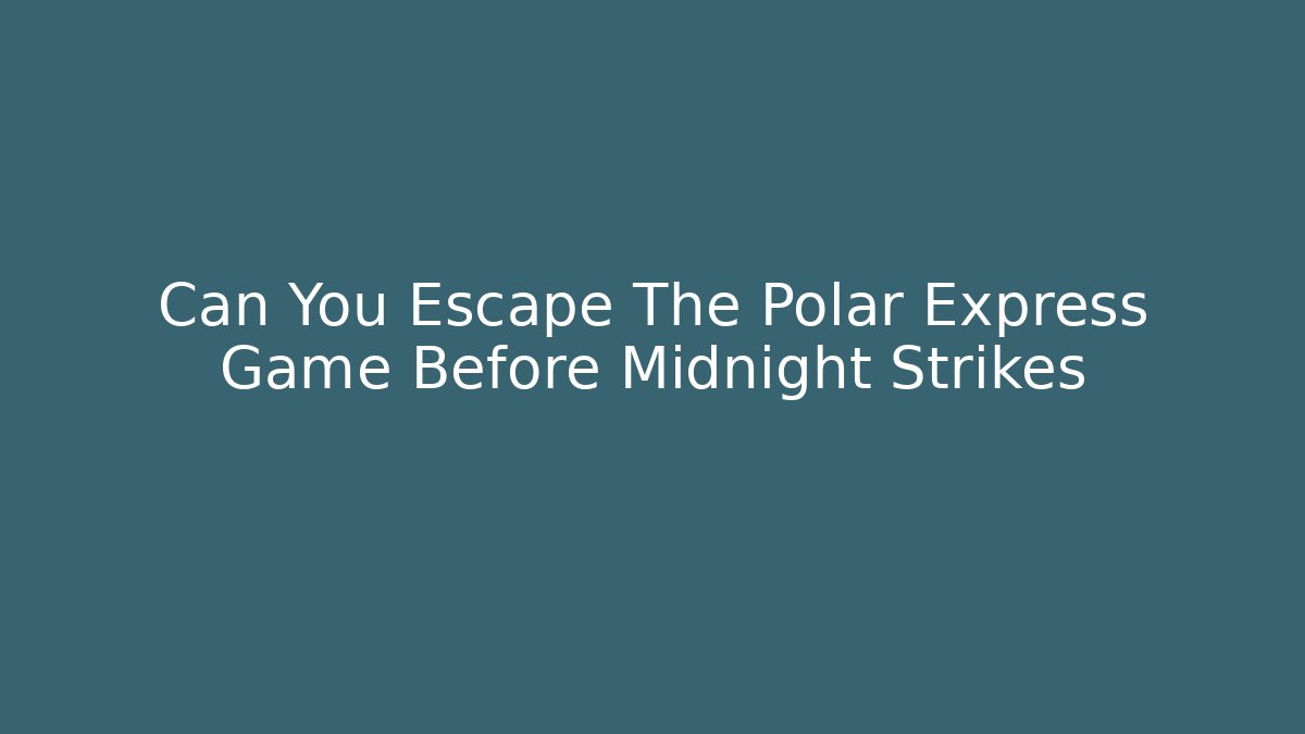 Can You Escape The Polar Express Game Before Midnight Strikes