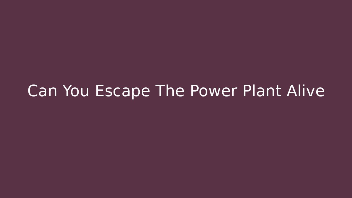 Can You Escape The Power Plant Alive