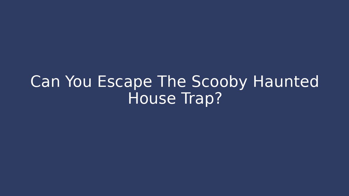 Can You Escape The Scooby Haunted House Trap?