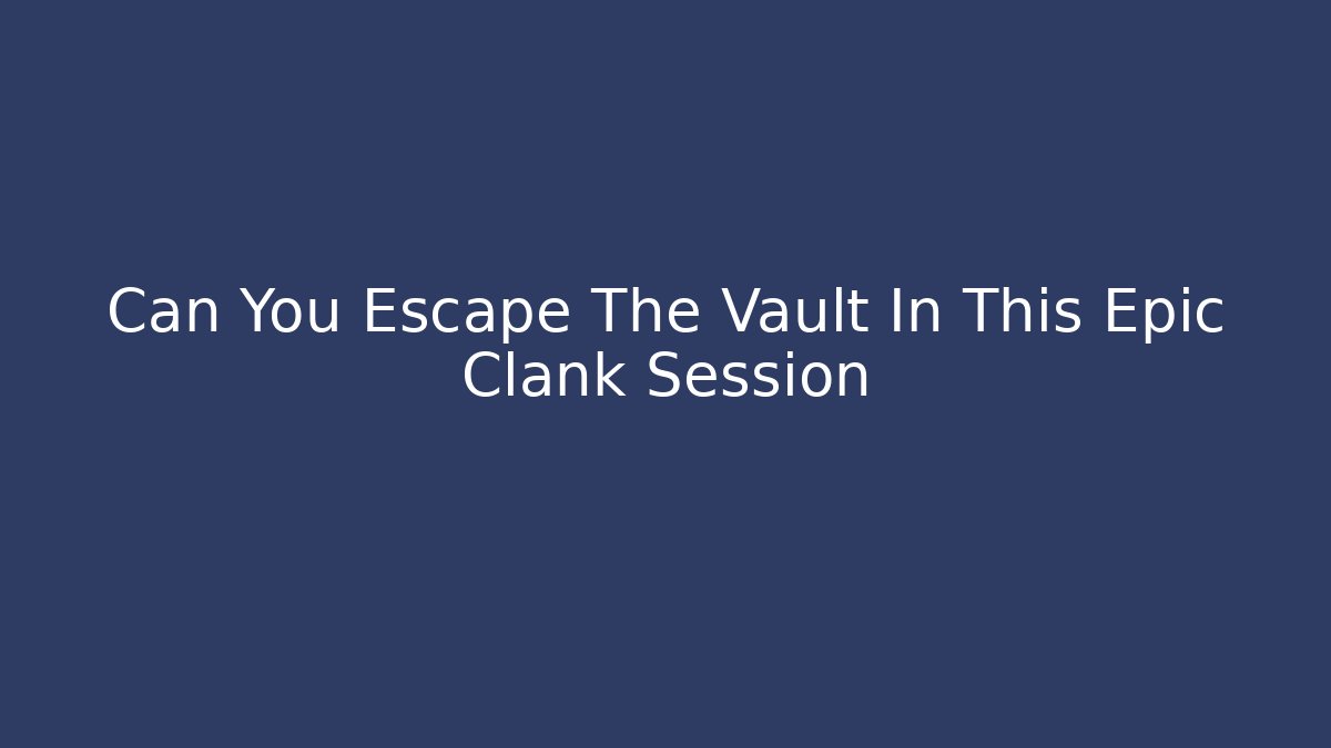 Can You Escape The Vault In This Epic Clank Session - Create More Assets