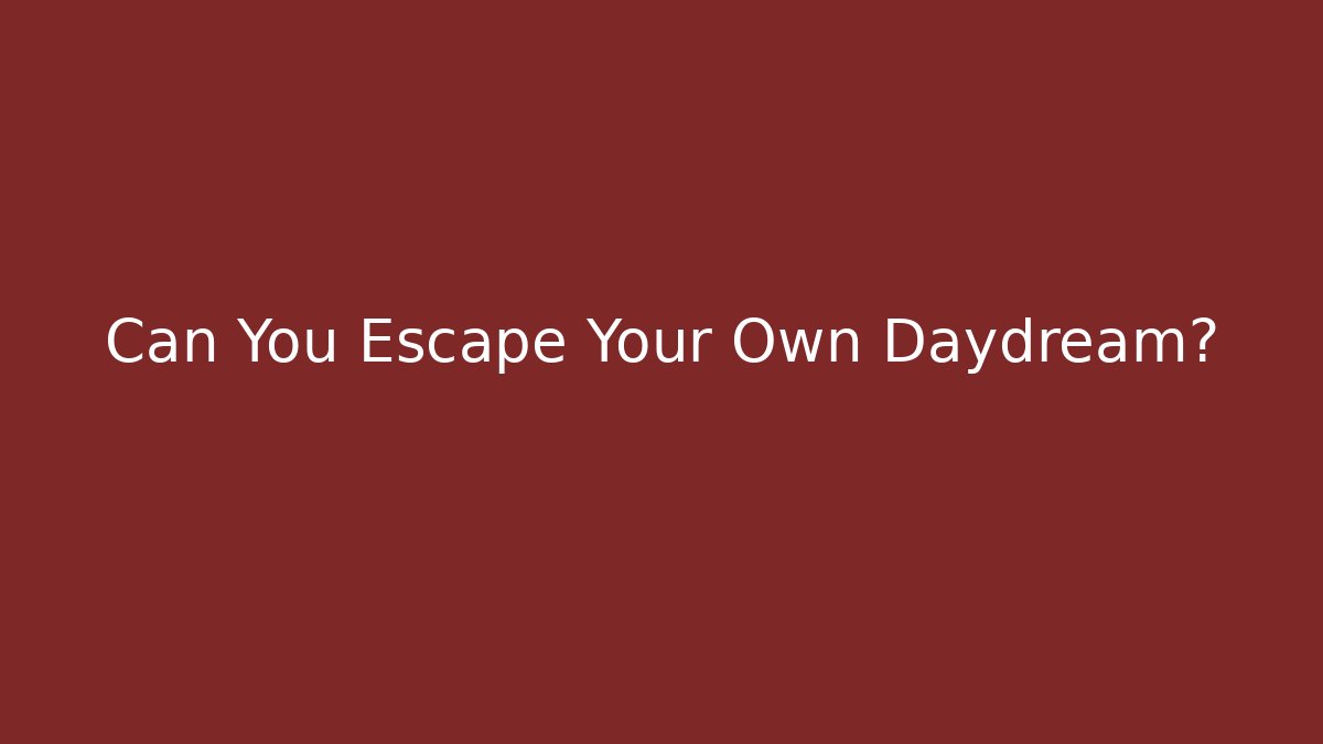 Can You Escape Your Own Daydream?