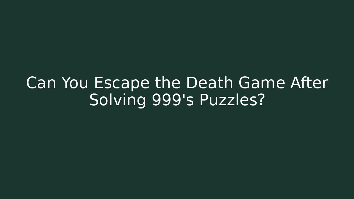 Can You Escape the Death Game After Solving 999’s Puzzles?