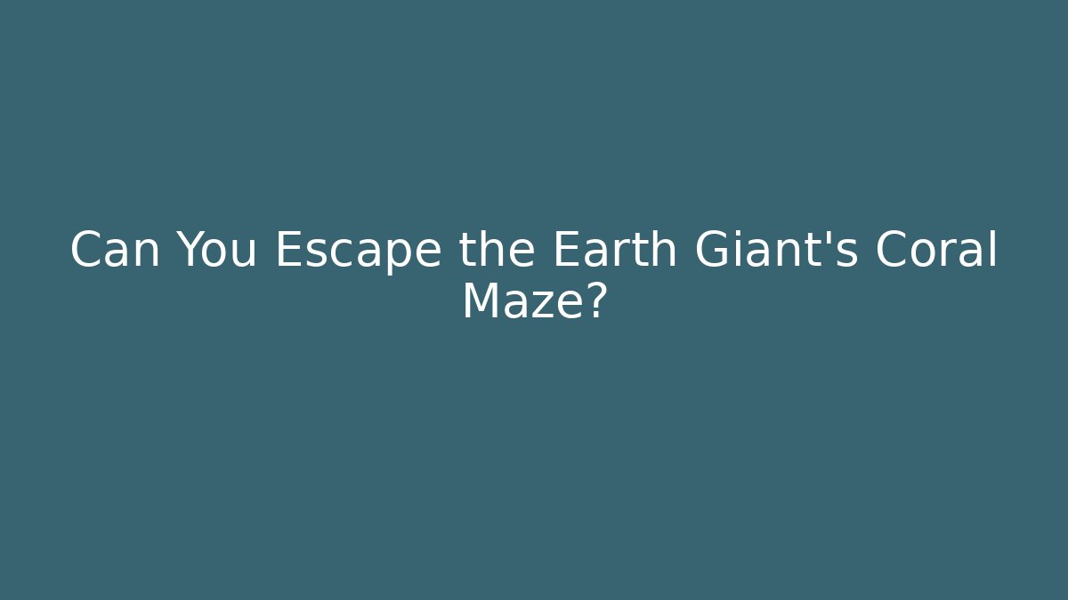 Can You Escape the Earth Giant's Coral Maze?
