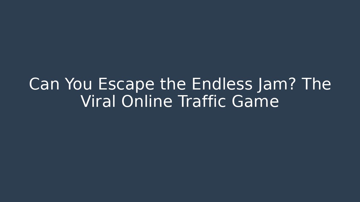 Can You Escape the Endless Jam? The Viral Online Traffic Game