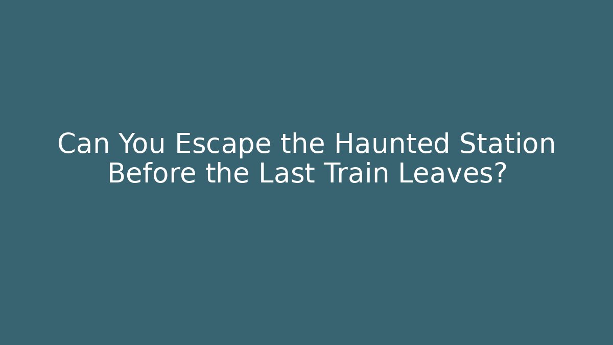 Can You Escape the Haunted Station Before the Last Train Leaves?