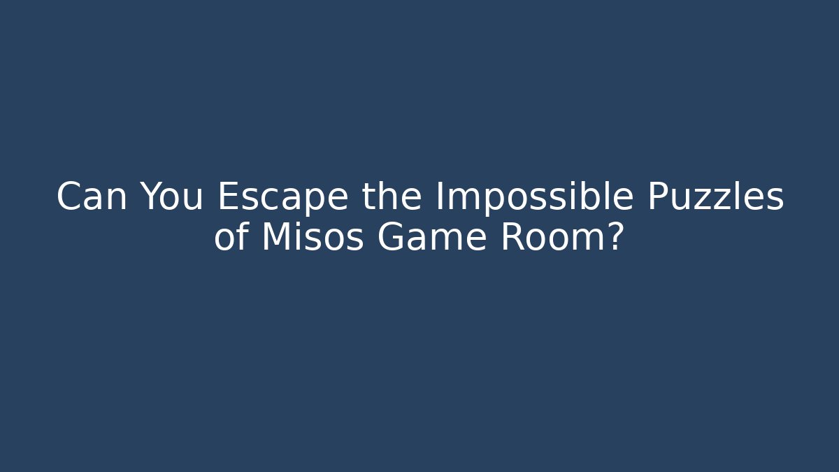 Can You Escape the Impossible Puzzles of Misos Game Room?