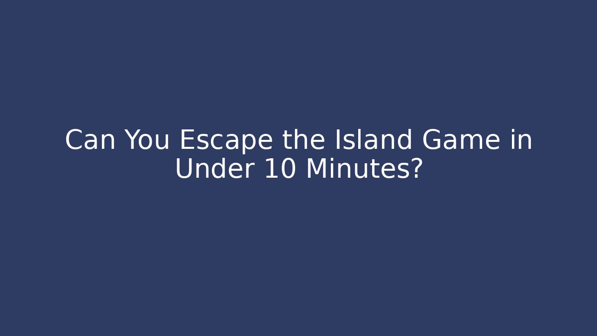Can You Escape the Island Game in Under 10 Minutes?
