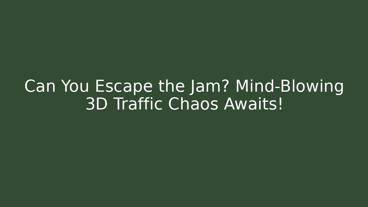Can You Escape the Jam? Mind-Blowing 3D Traffic Chaos Awaits!