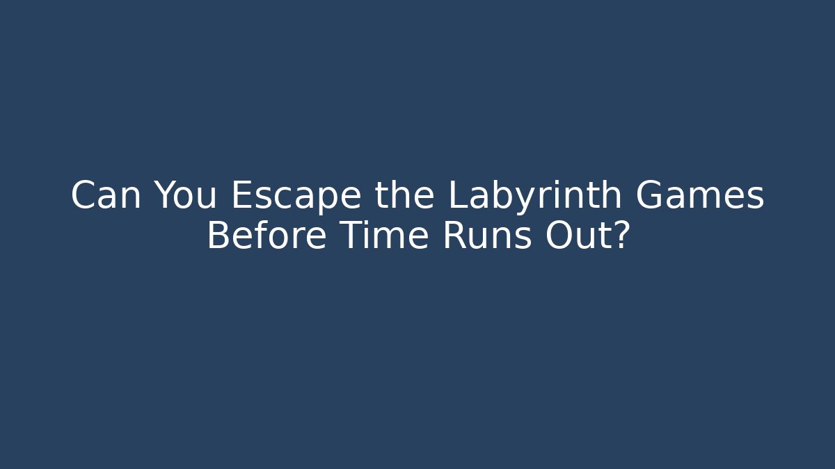 Can You Escape the Labyrinth Games Before Time Runs Out?