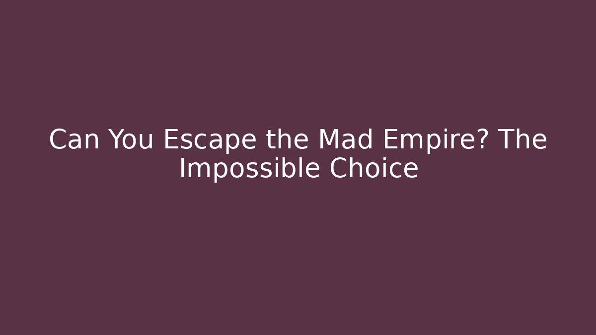 Can You Escape the Mad Empire? The Impossible Choice