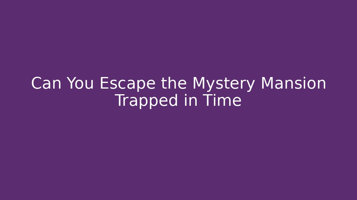 Can You Escape the Mystery Mansion Trapped in Time