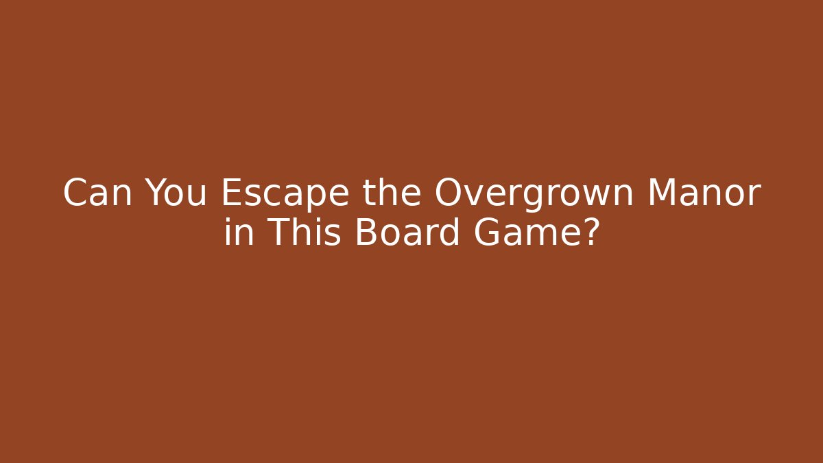 Can You Escape the Overgrown Manor in This Board Game?