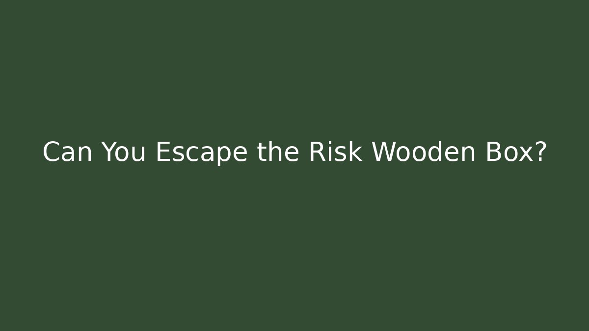 Can You Escape the Risk Wooden Box?
