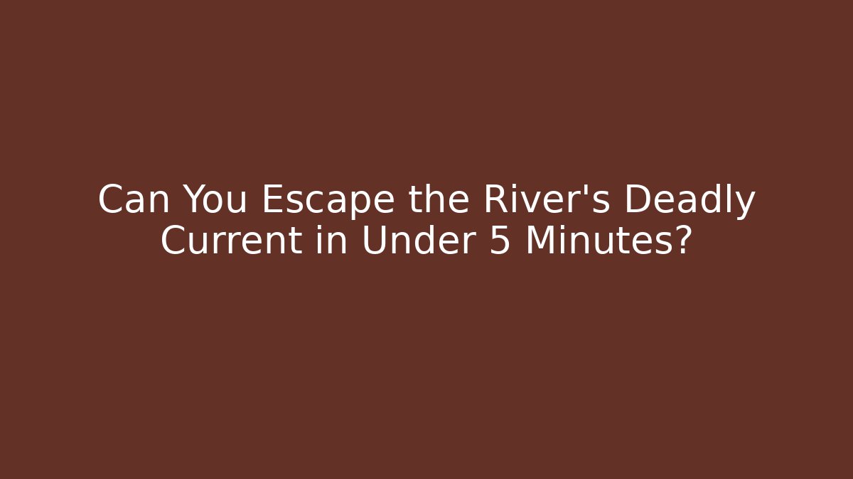 Can You Escape the River’s Deadly Current in Under 5 Minutes?