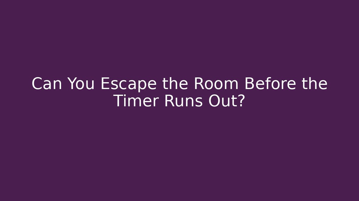 Can You Escape the Room Before the Timer Runs Out?