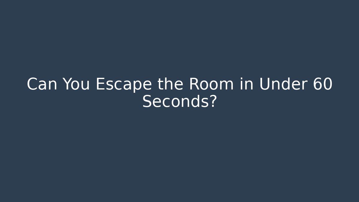 Can You Escape the Room in Under 60 Seconds?