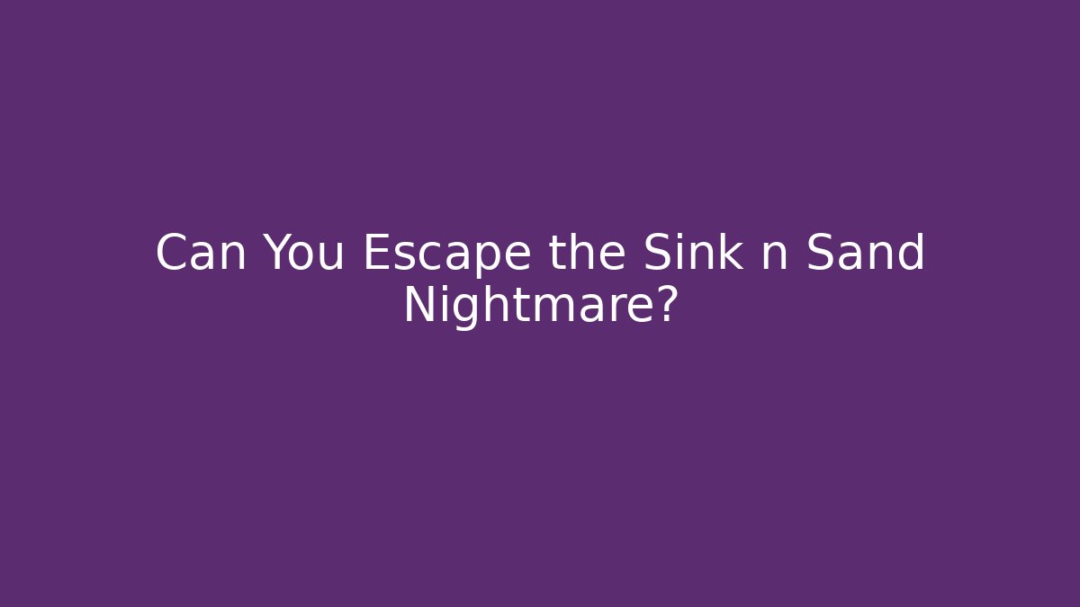 Can You Escape the Sink n Sand Nightmare?