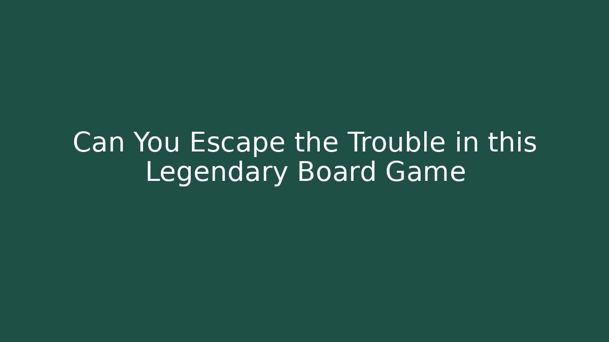 Can You Escape the Trouble in this Legendary Board Game