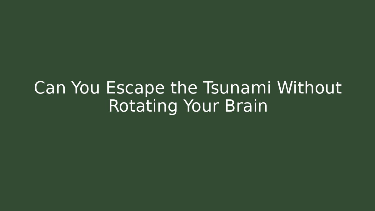 Can You Escape the Tsunami Without Rotating Your Brain
