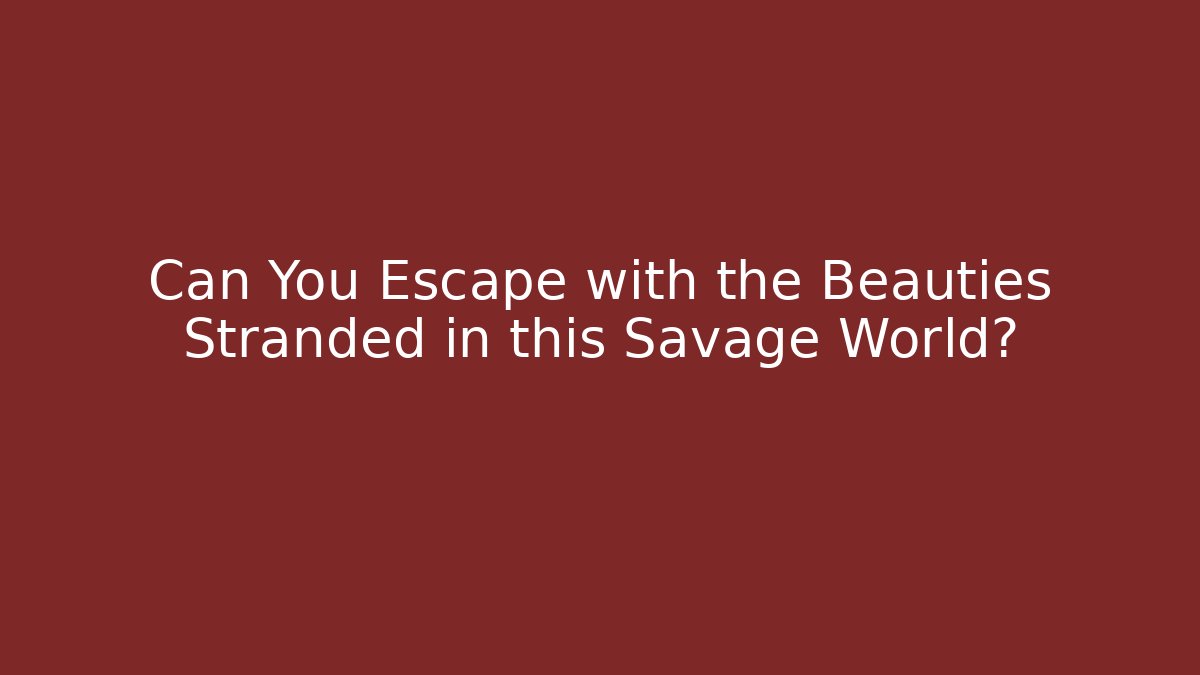 Can You Escape with the Beauties Stranded in this Savage World?