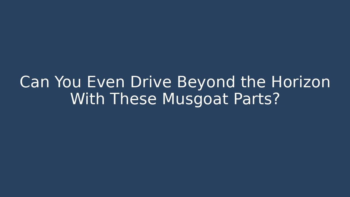 Can You Even Drive Beyond the Horizon With These Musgoat Parts?