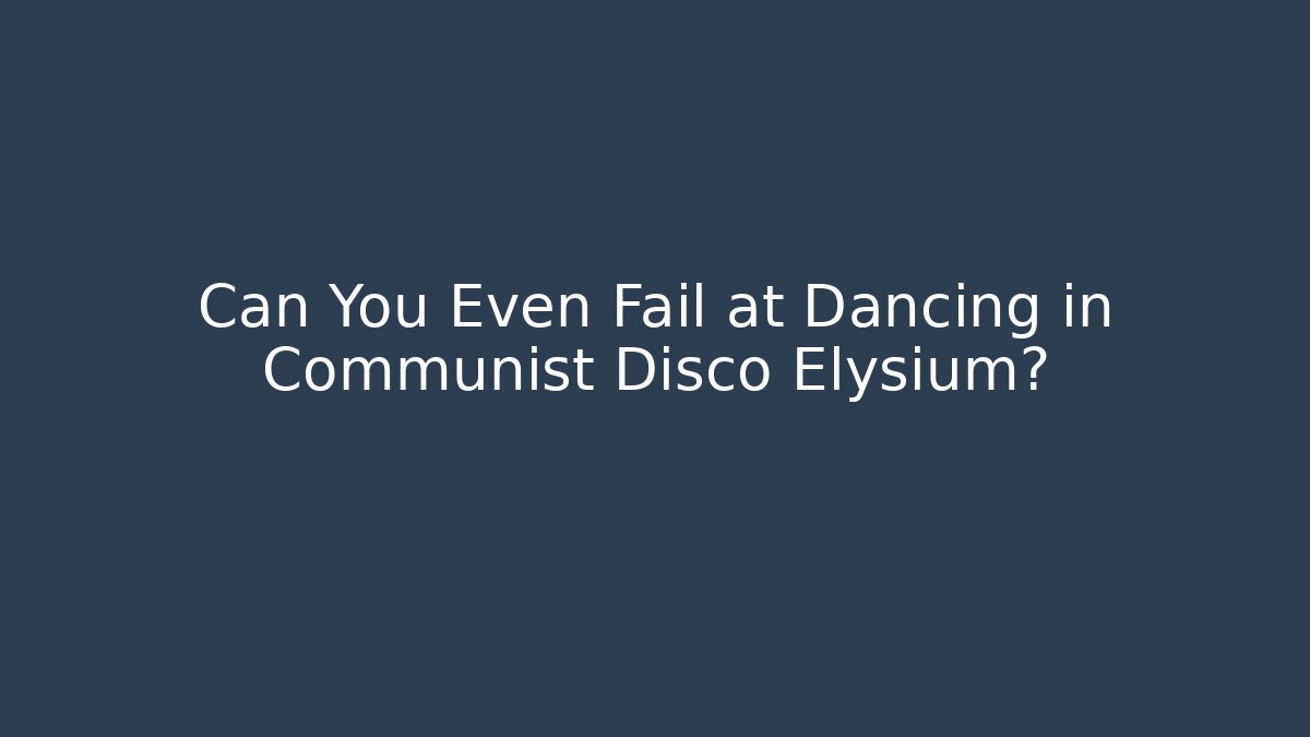 Can You Even Fail at Dancing in Communist Disco Elysium?