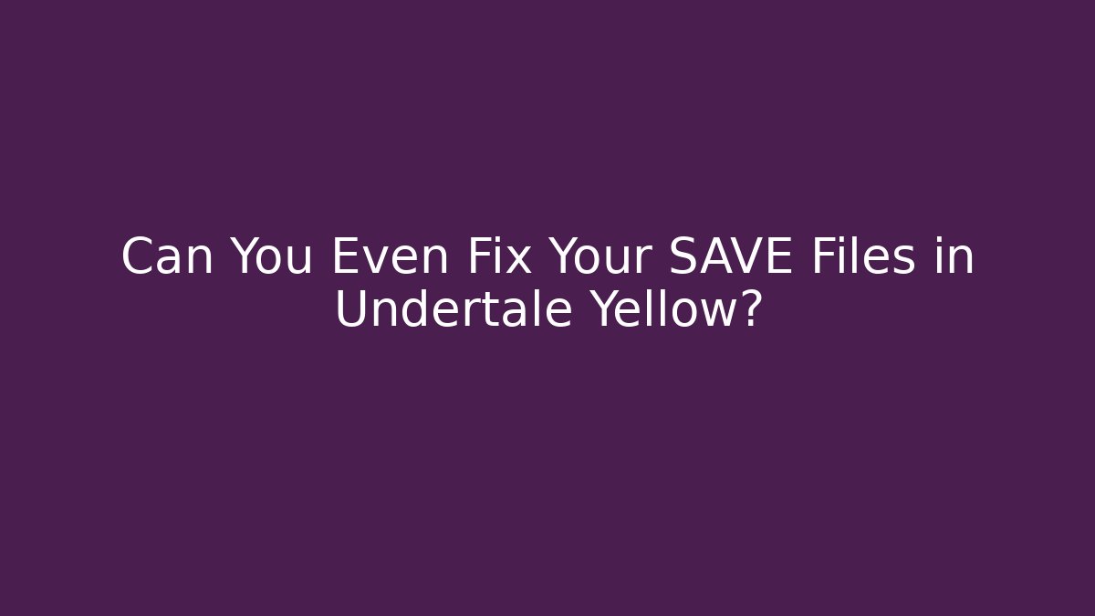 Can You Even Fix Your SAVE Files in Undertale Yellow?