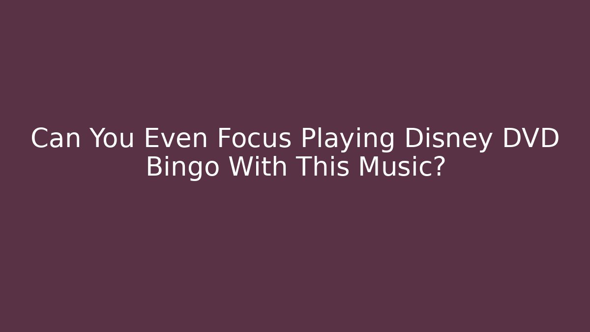 Can You Even Focus Playing Disney DVD Bingo With This Music?