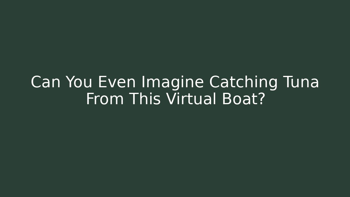Can You Even Imagine Catching Tuna From This Virtual Boat?