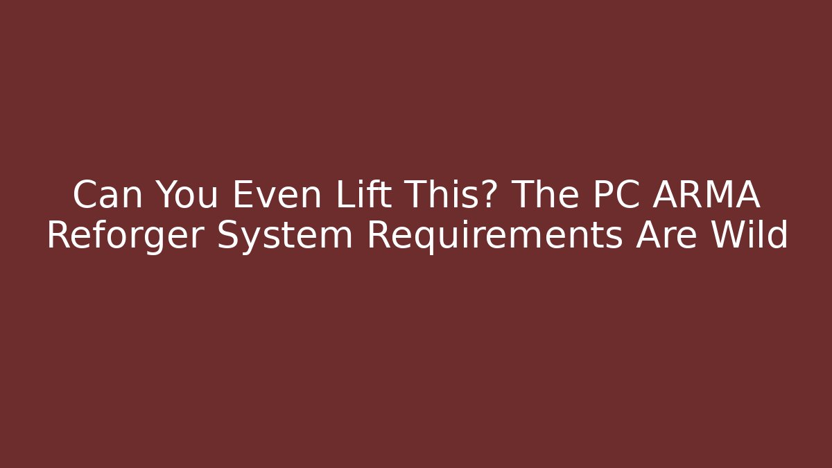 Can You Even Lift This? The PC ARMA Reforger System Requirements Are Wild
