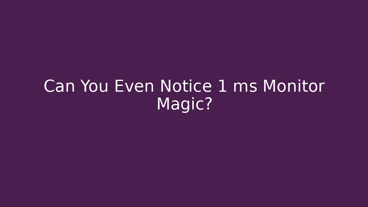 Can You Even Notice 1 ms Monitor Magic?
