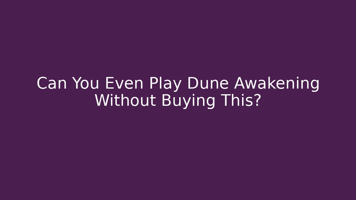Can You Even Play Dune Awakening Without Buying This?
