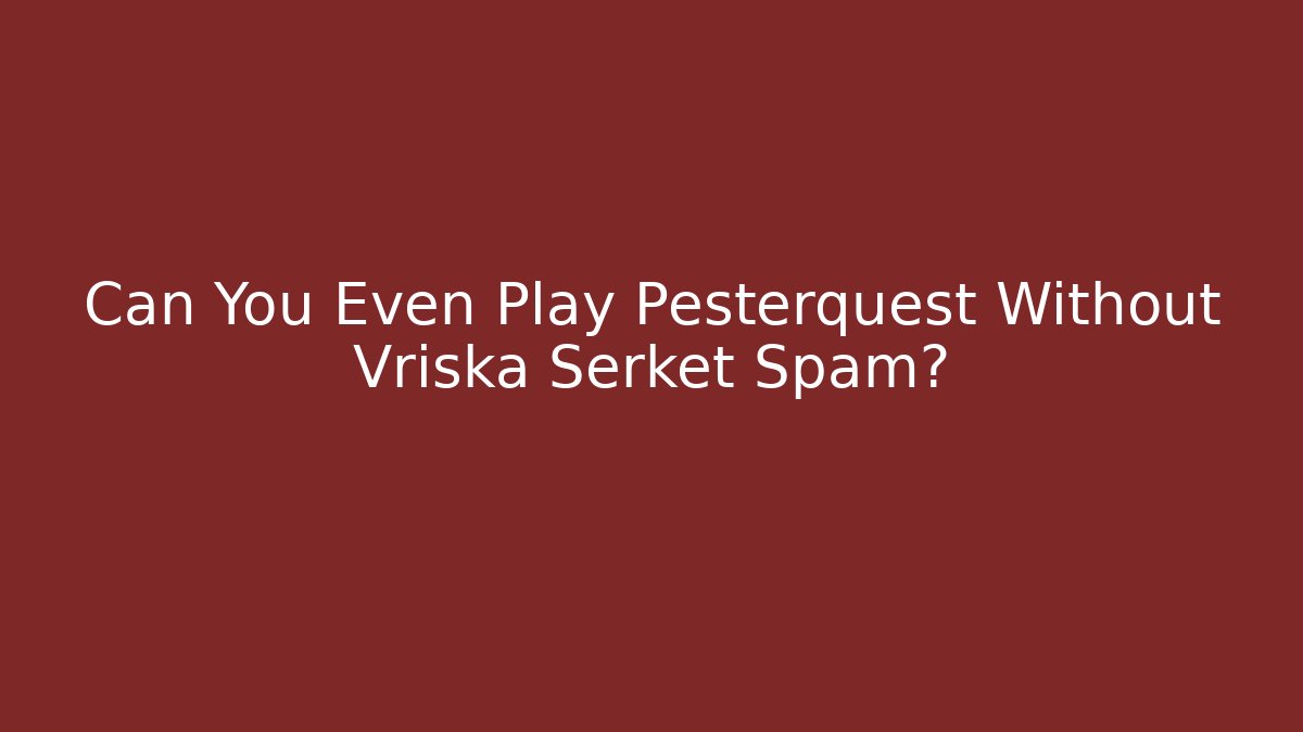 Can You Even Play Pesterquest Without Vriska Serket Spam?