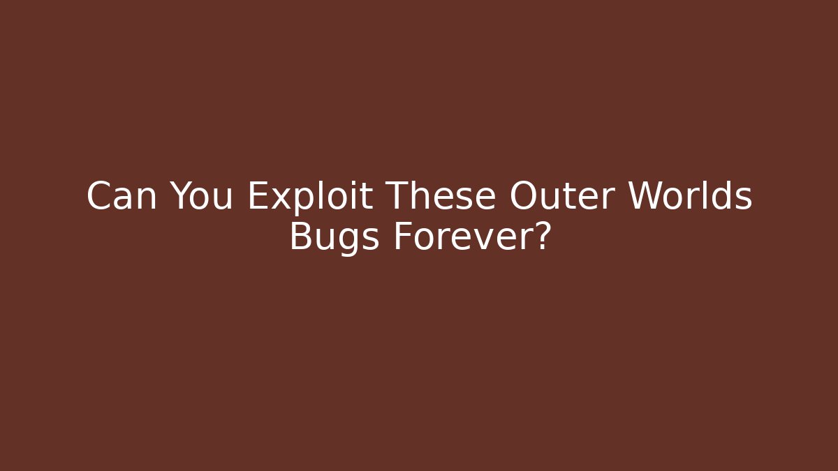 Can You Exploit These Outer Worlds Bugs Forever? - Create More Assets