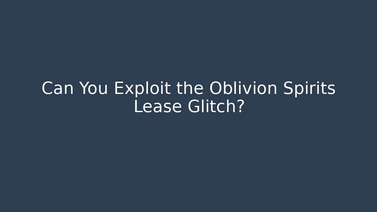 Can You Exploit the Oblivion Spirits Lease Glitch?