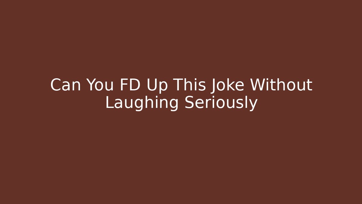 Can You FD Up This Joke Without Laughing Seriously