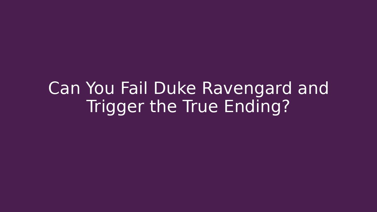 Can You Fail Duke Ravengard and Trigger the True Ending?
