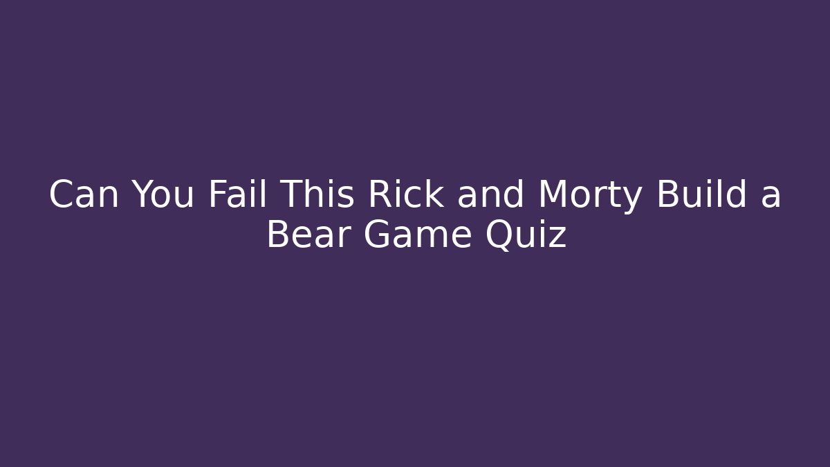 Can You Fail This Rick and Morty Build a Bear Game Quiz