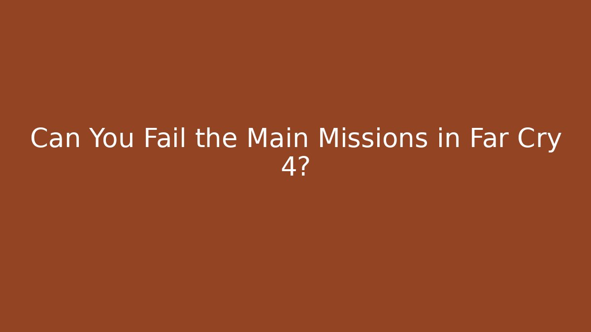 Can You Fail the Main Missions in Far Cry 4?