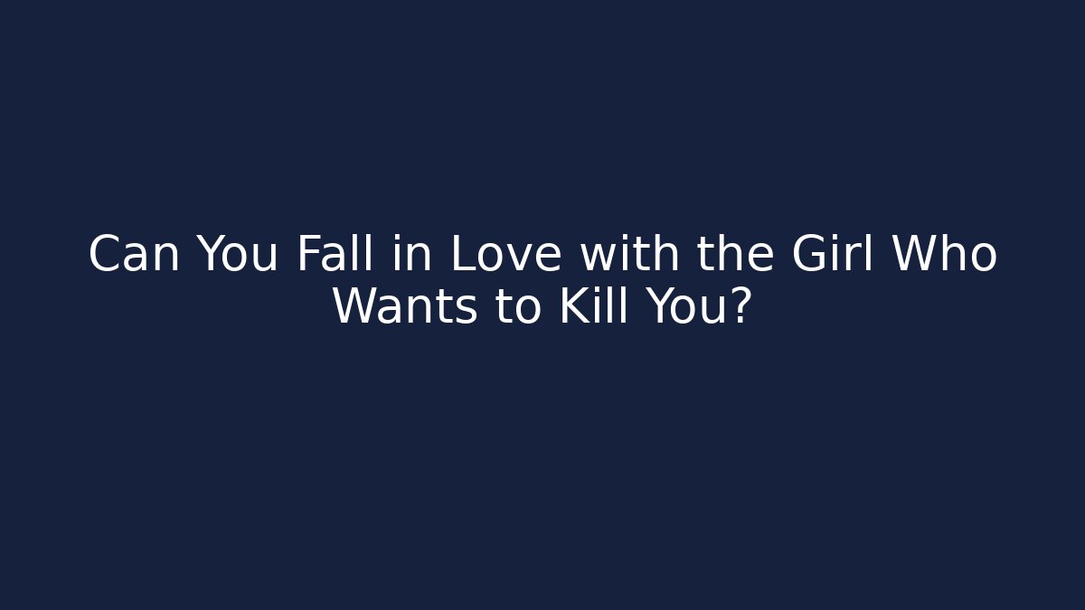 Can You Fall in Love with the Girl Who Wants to Kill You?