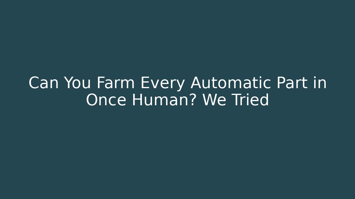 Can You Farm Every Automatic Part in Once Human? We Tried