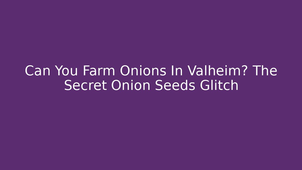 Can You Farm Onions In Valheim? The Secret Onion Seeds Glitch