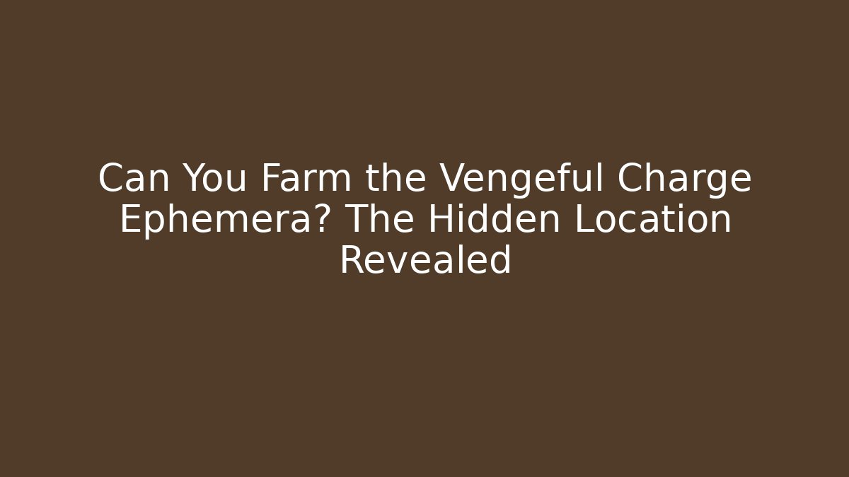 Can You Farm the Vengeful Charge Ephemera? The Hidden Location Revealed