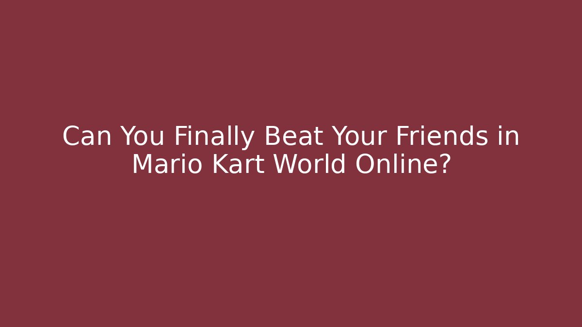Can You Finally Beat Your Friends in Mario Kart World Online?